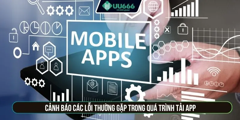 Cảnh báo các lỗi thường gặp trong quá trình tải app