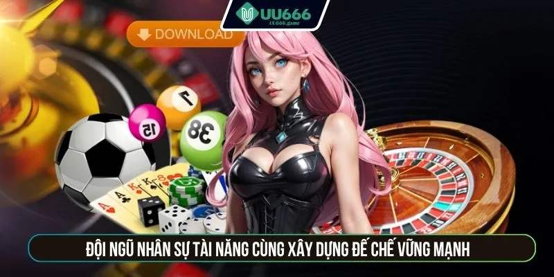 Đội ngũ nhân sự tài năng cùng xây dựng đế chế vững mạnh