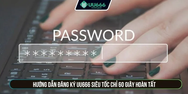 Hướng dẫn đăng ký UU666 siêu tốc chỉ 60 giây hoàn tất
