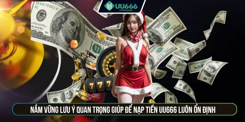 Nắm vững lưu ý quan trọng giúp để nạp tiền UU666 luôn ổn định.