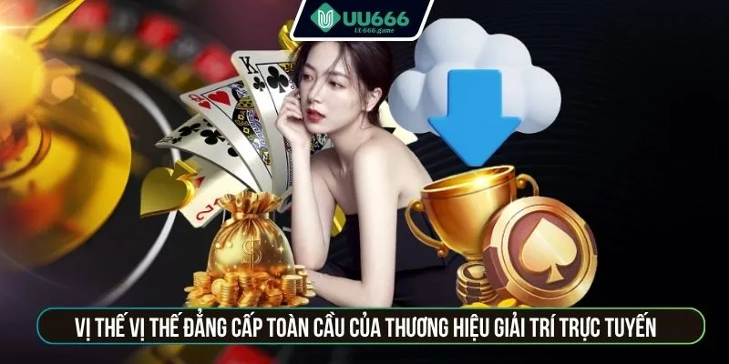 Vị thế đẳng cấp toàn cầu của thương hiệu giải trí trực tuyến